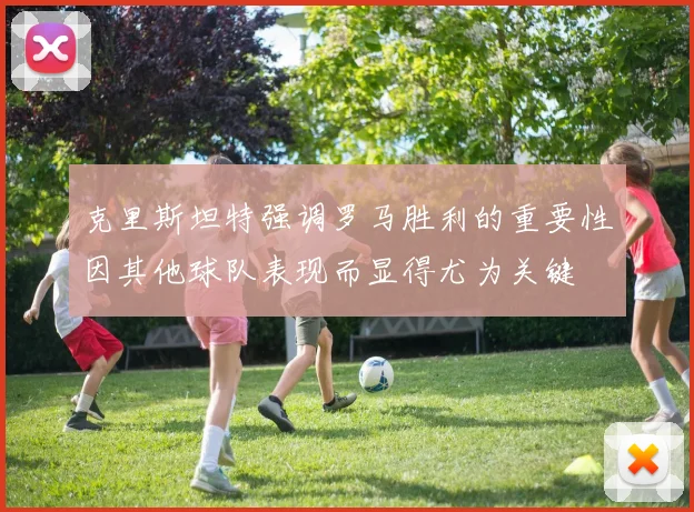 克里斯坦特强调罗马胜利的重要性因其他球队表现而显得尤为关键