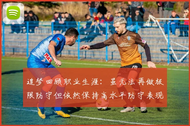 追梦回顾职业生涯：虽无法再做极限防守但依然保持高水平防守表现