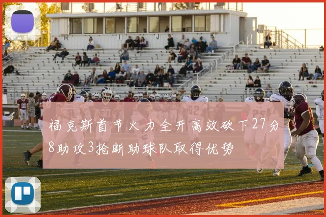 福克斯首节火力全开高效砍下27分8助攻3抢断助球队取得优势
