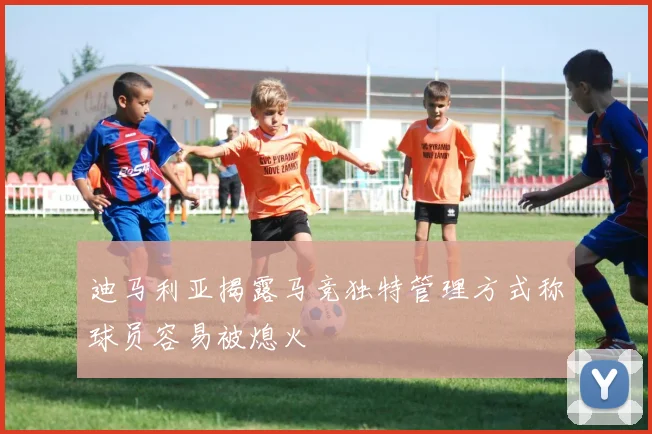迪马利亚揭露马竞独特管理方式称球员容易被熄火