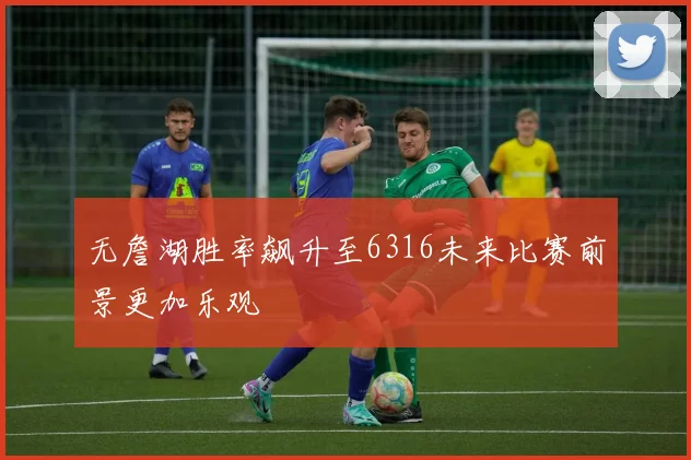 无詹湖胜率飙升至6316未来比赛前景更加乐观