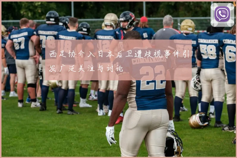 西足协介入日本后卫遭歧视事件引发广泛关注与讨论