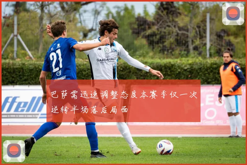 巴萨需迅速调整态度本赛季仅一次逆转半场落后局面