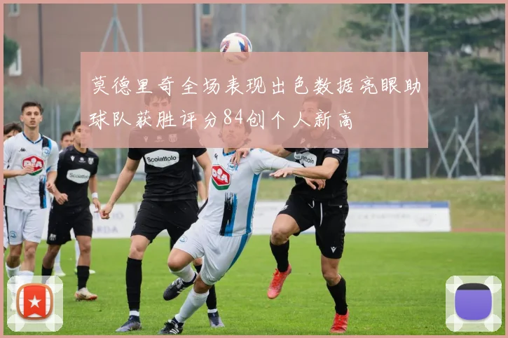 莫德里奇全场表现出色数据亮眼助球队获胜评分84创个人新高