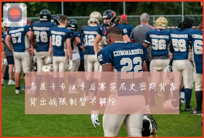 乌度卡专注季后赛芬尼史密斯背靠背出战限制暂不解除