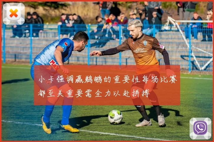 小卡强调赢鹈鹕的重要性每场比赛都至关重要需全力以赴拼搏