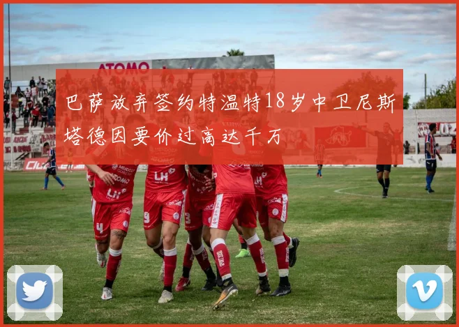 巴萨放弃签约特温特18岁中卫尼斯塔德因要价过高达千万