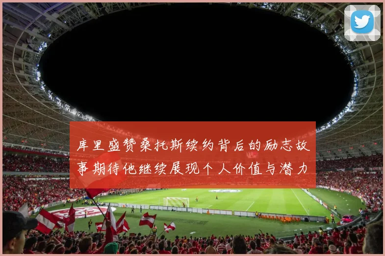 库里盛赞桑托斯续约背后的励志故事期待他继续展现个人价值与潜力