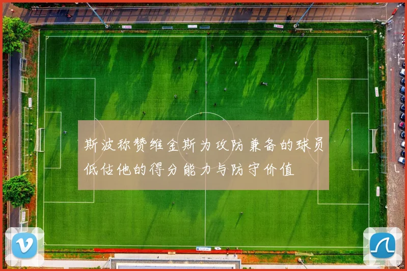 斯波称赞维金斯为攻防兼备的球员低估他的得分能力与防守价值
