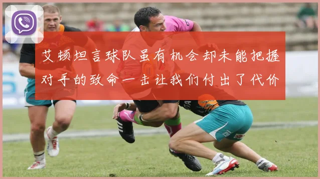 艾顿坦言球队虽有机会却未能把握对手的致命一击让我们付出了代价