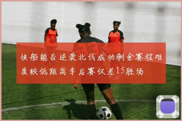 快船能否逆袭北伐成功剩余赛程难度较低距离季后赛仅差15胜场